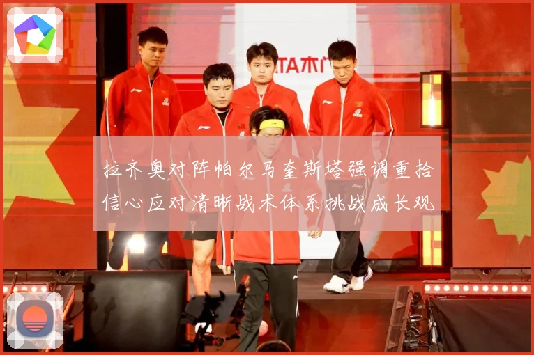 拉齐奥对阵帕尔马奎斯塔强调重拾信心应对清晰战术体系挑战成长观察-深度解析