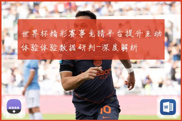 世界杯精彩赛事竞猜平台提升互动体验体验数据研判-深度解析