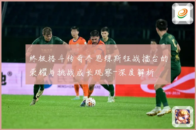 终极格斗传奇乔恩琼斯征战擂台的荣耀与挑战成长观察-深度解析