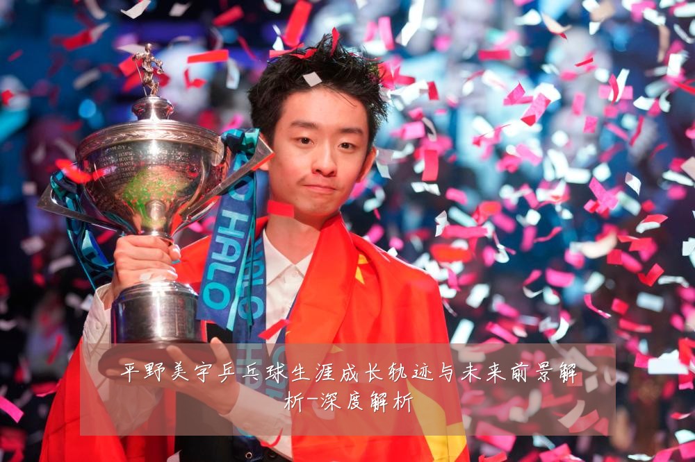 平野美宇乒乓球生涯成长轨迹与未来前景解析-深度解析