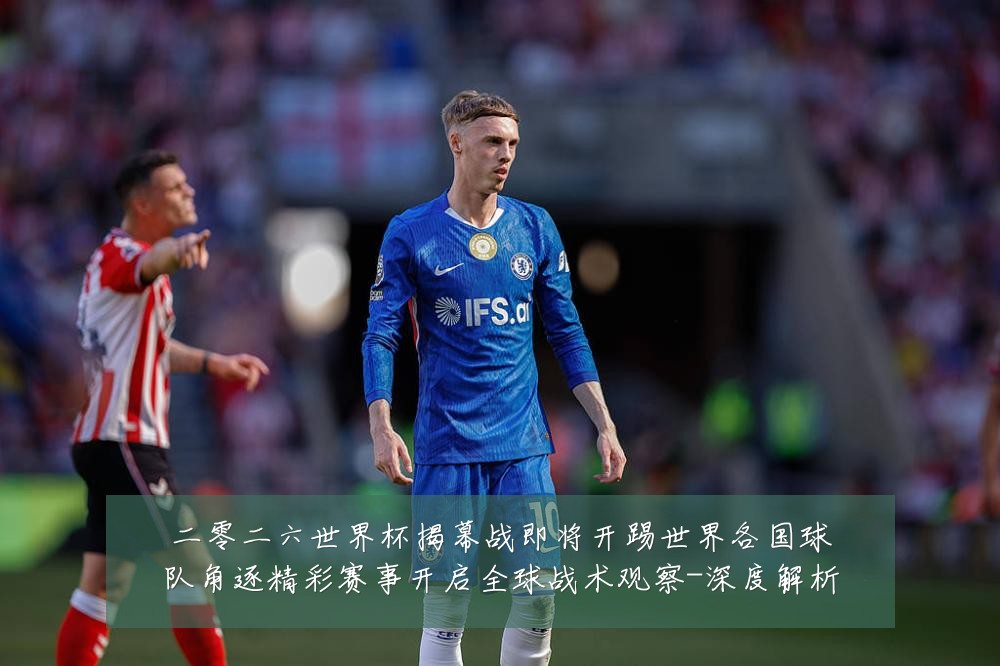 二零二六世界杯揭幕战即将开踢世界各国球队角逐精彩赛事开启全球战术观察-深度解析