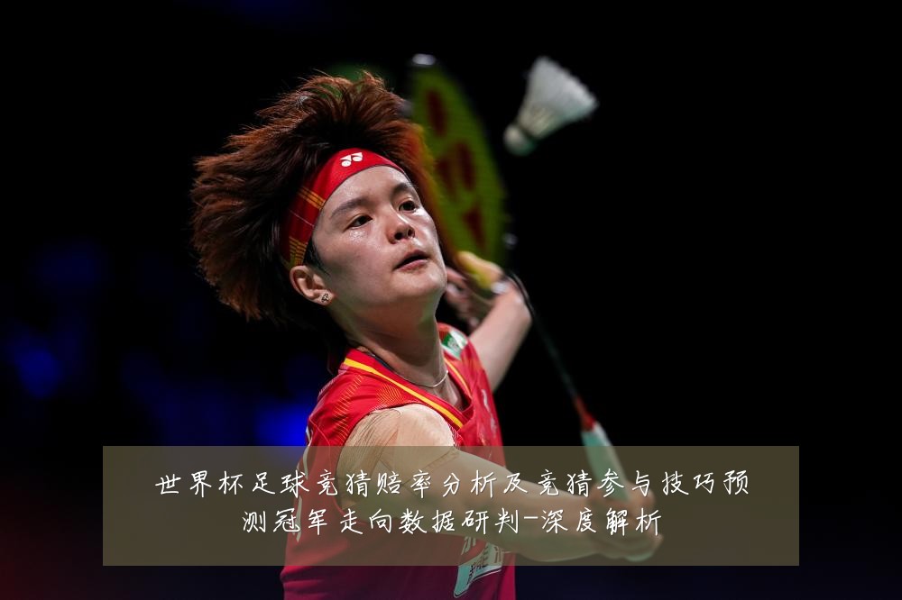 世界杯足球竞猜赔率分析及竞猜参与技巧预测冠军走向数据研判-深度解析