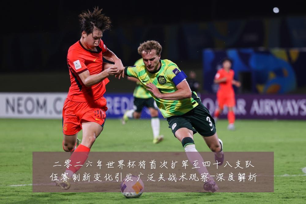 二零二六年世界杯将首次扩军至四十八支队伍赛制新变化引发广泛关战术观察-深度解析